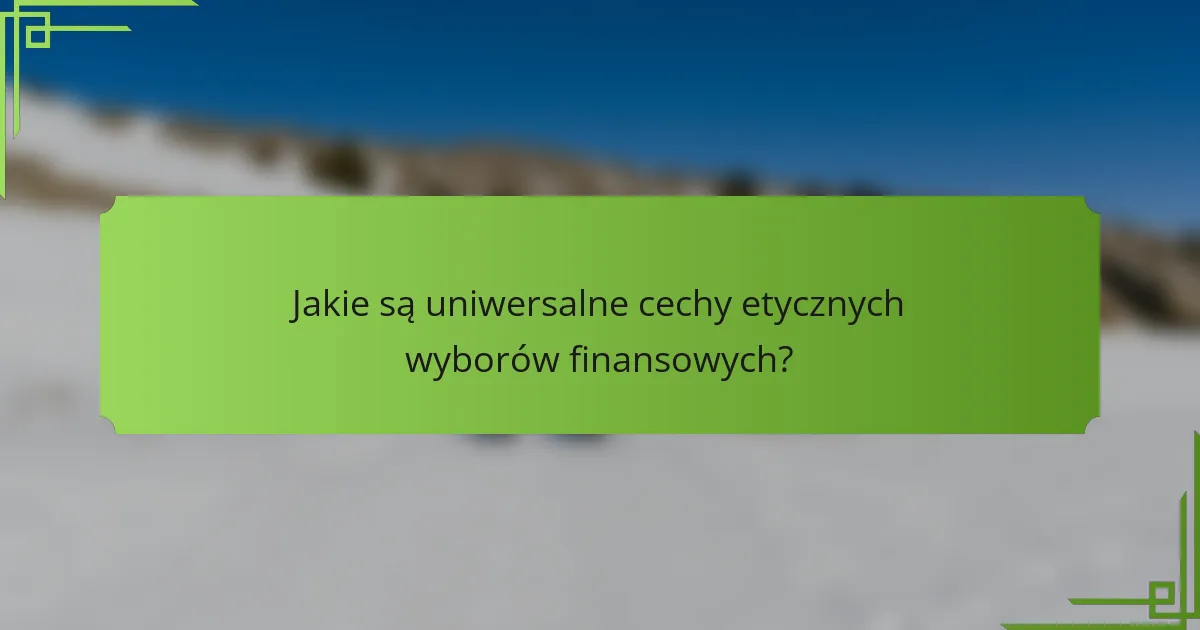 Jakie są uniwersalne cechy etycznych wyborów finansowych?