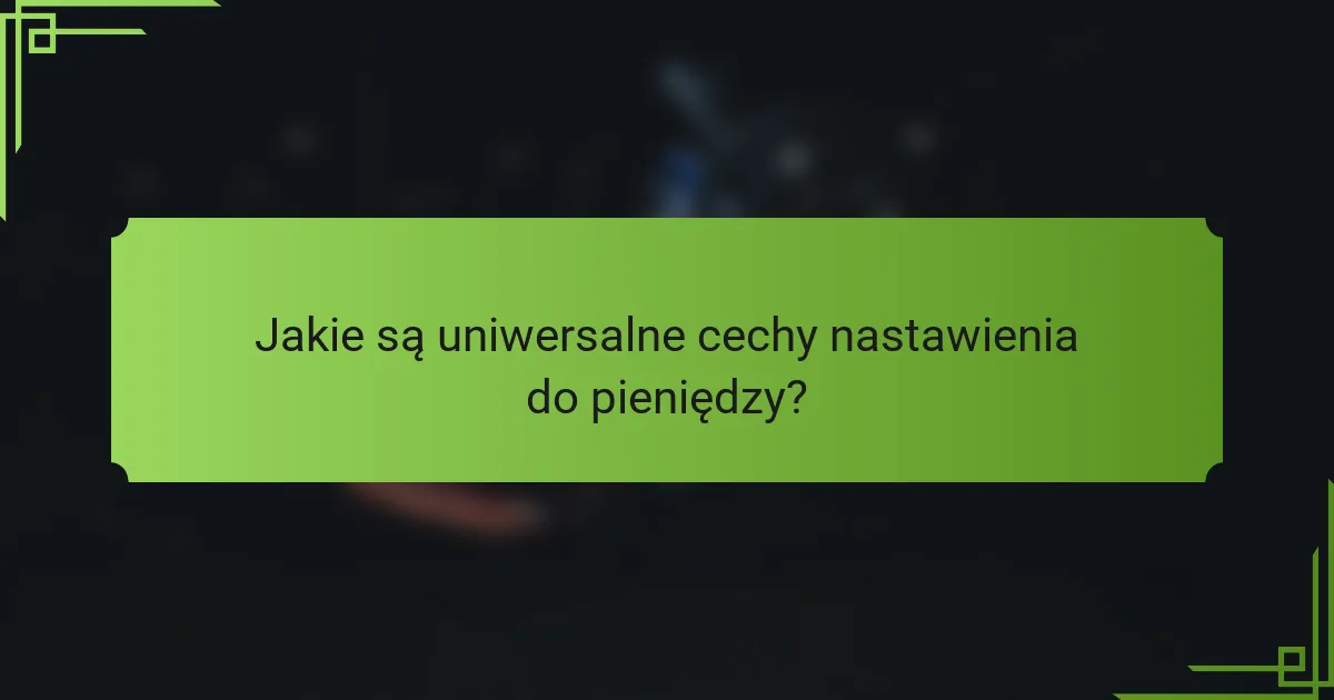 Jakie są uniwersalne cechy nastawienia do pieniędzy?
