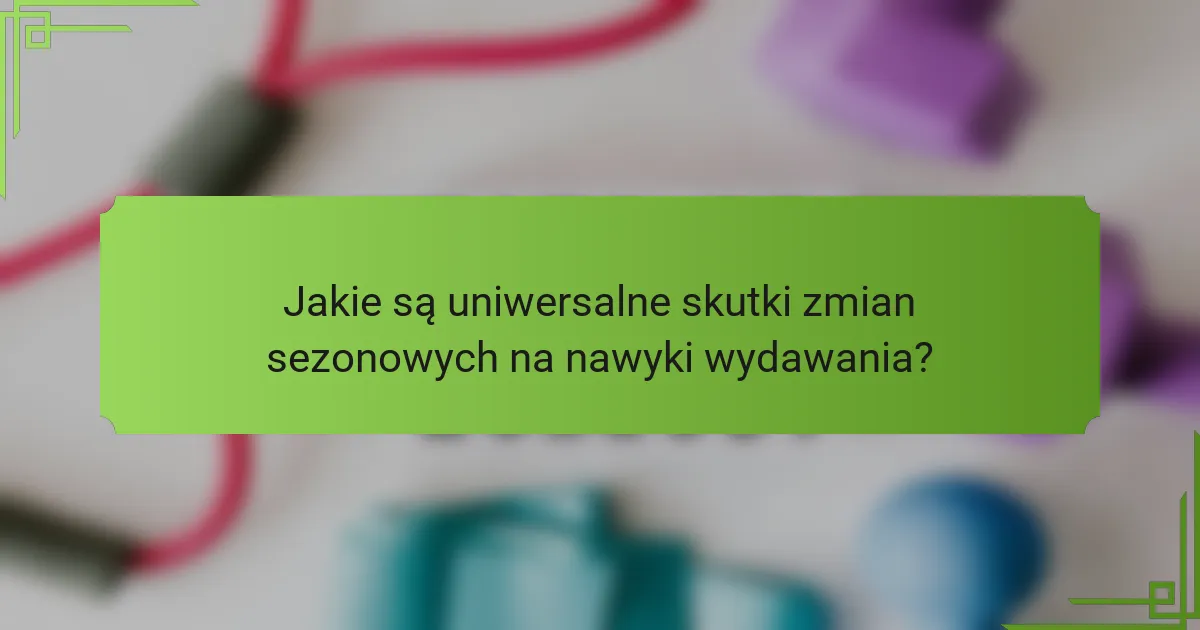 Jakie są uniwersalne skutki zmian sezonowych na nawyki wydawania?