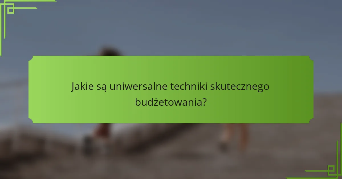 Jakie są uniwersalne techniki skutecznego budżetowania?