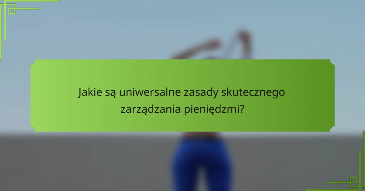Jakie są uniwersalne zasady skutecznego zarządzania pieniędzmi?