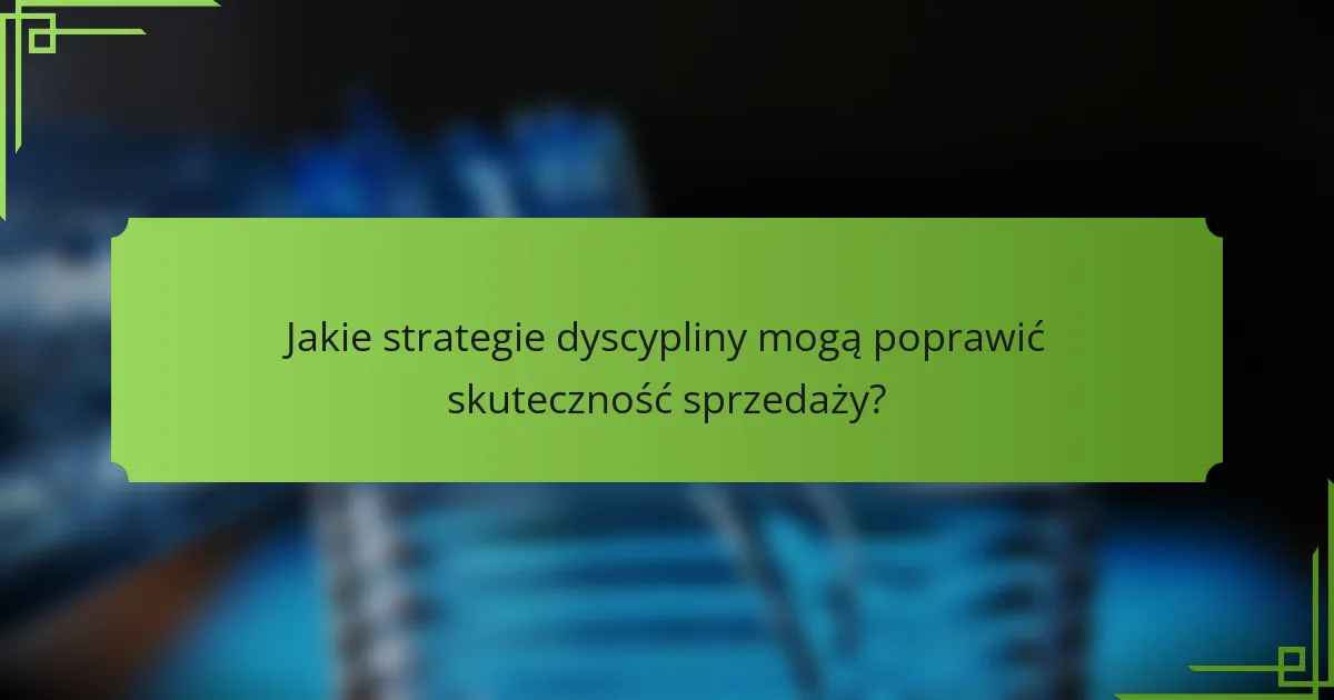 Jakie strategie dyscypliny mogą poprawić skuteczność sprzedaży?