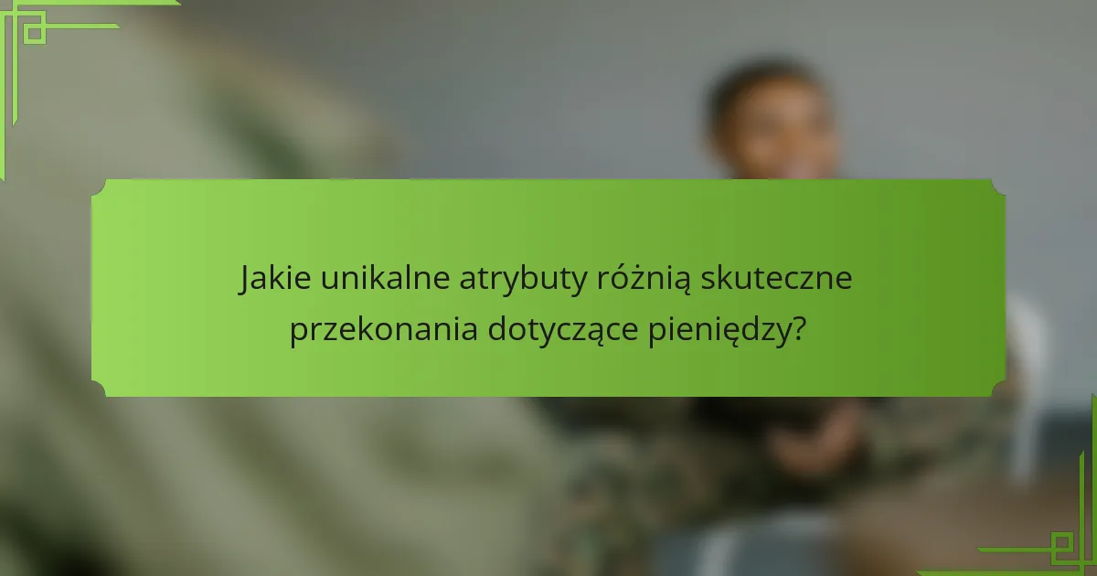 Jakie unikalne atrybuty różnią skuteczne przekonania dotyczące pieniędzy?
