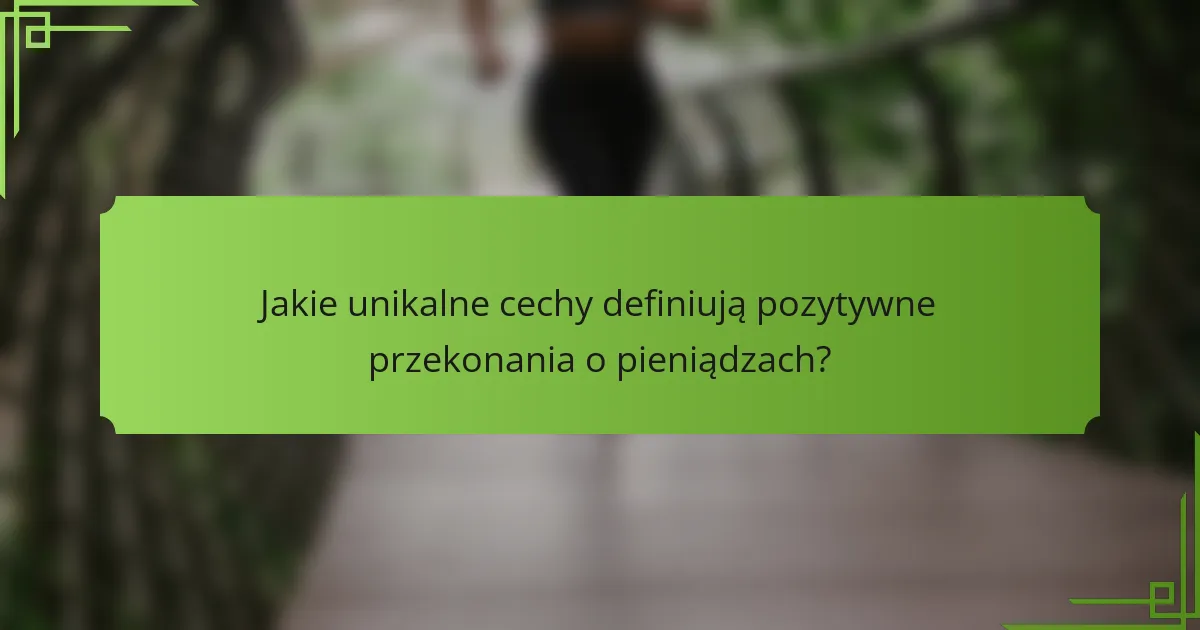 Jakie unikalne cechy definiują pozytywne przekonania o pieniądzach?