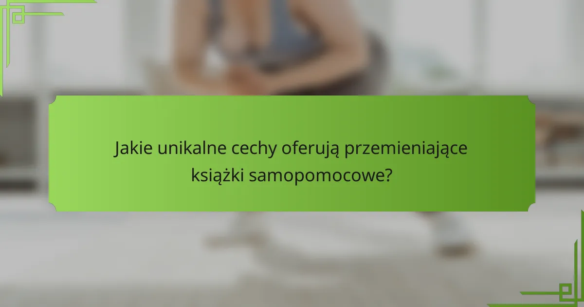 Jakie unikalne cechy oferują przemieniające książki samopomocowe?