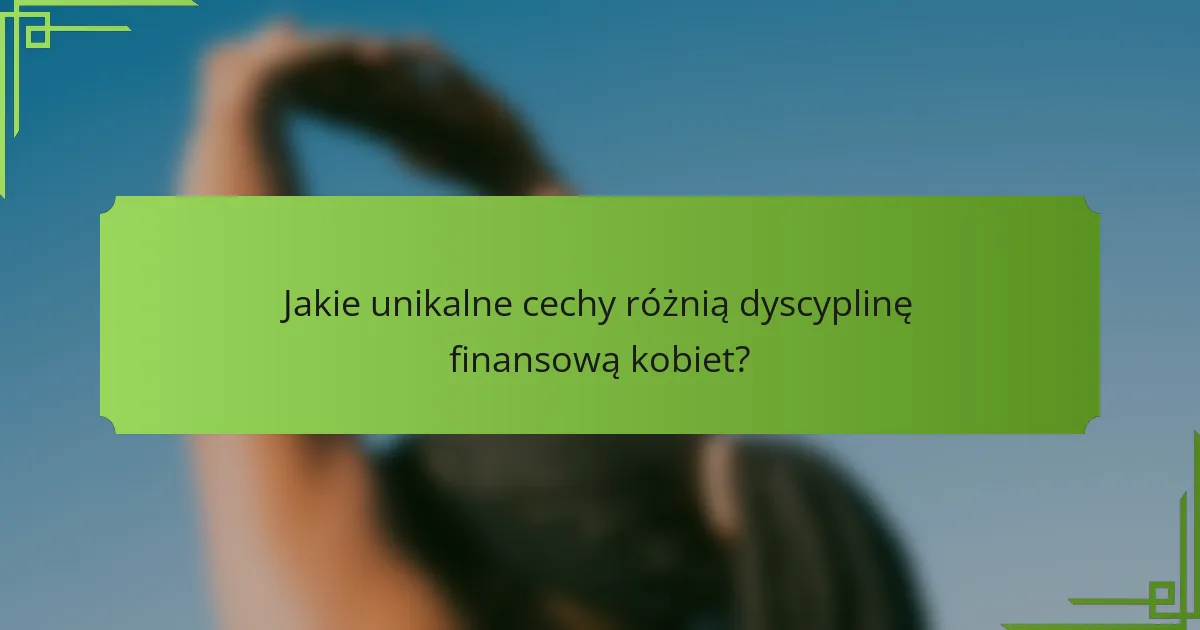 Jakie unikalne cechy różnią dyscyplinę finansową kobiet?