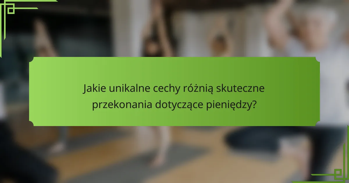 Jakie unikalne cechy różnią skuteczne przekonania dotyczące pieniędzy?