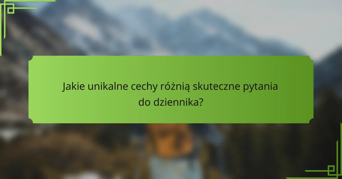 Jakie unikalne cechy różnią skuteczne pytania do dziennika?