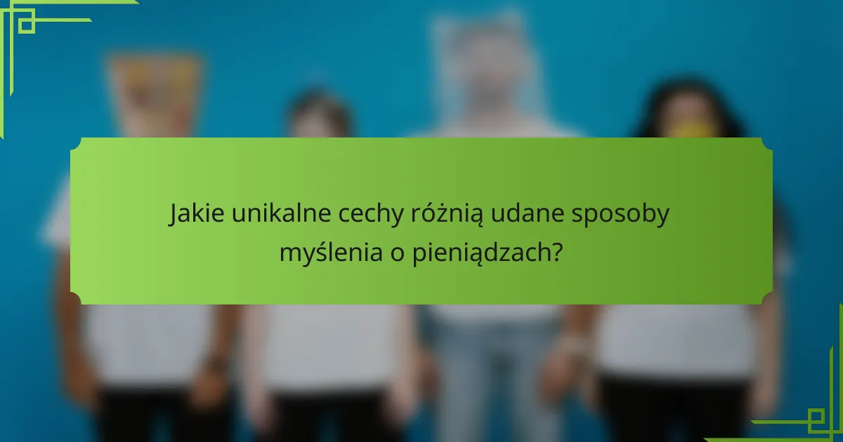 Jakie unikalne cechy różnią udane sposoby myślenia o pieniądzach?