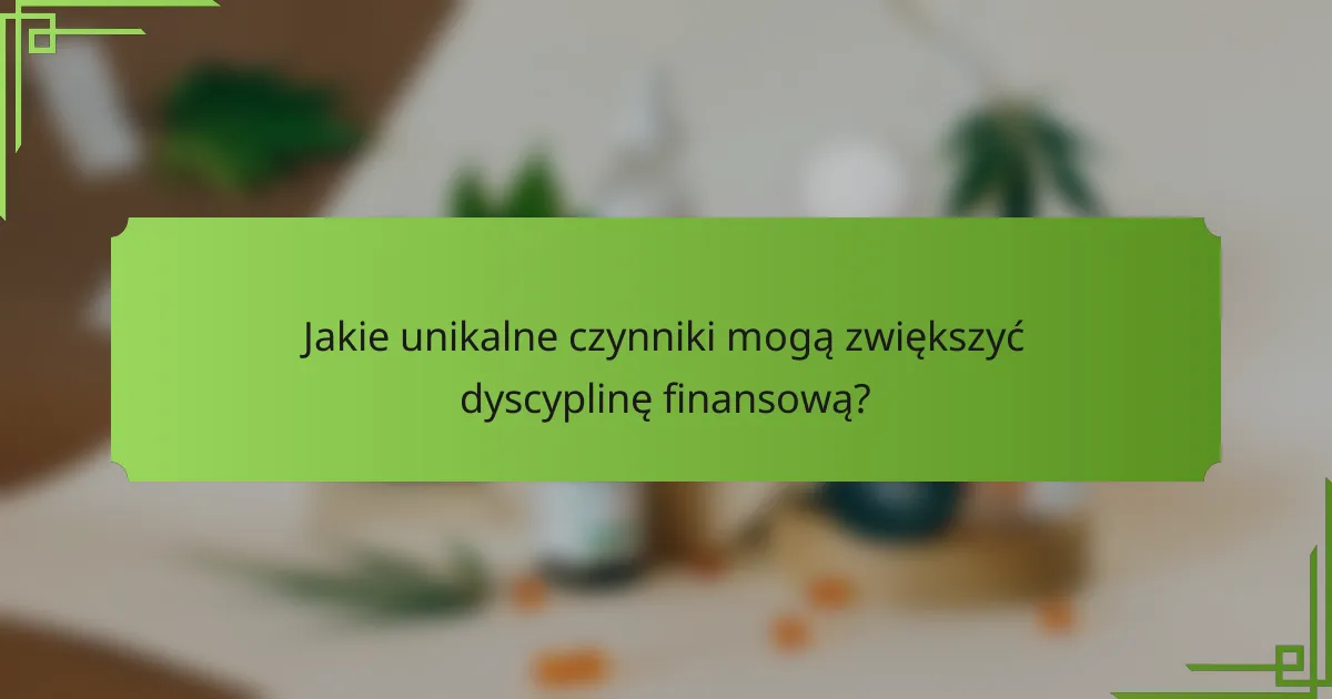 Jakie unikalne czynniki mogą zwiększyć dyscyplinę finansową?