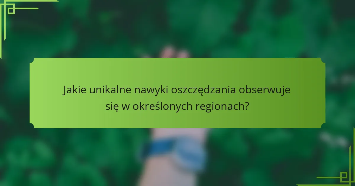 Jakie unikalne nawyki oszczędzania obserwuje się w określonych regionach?