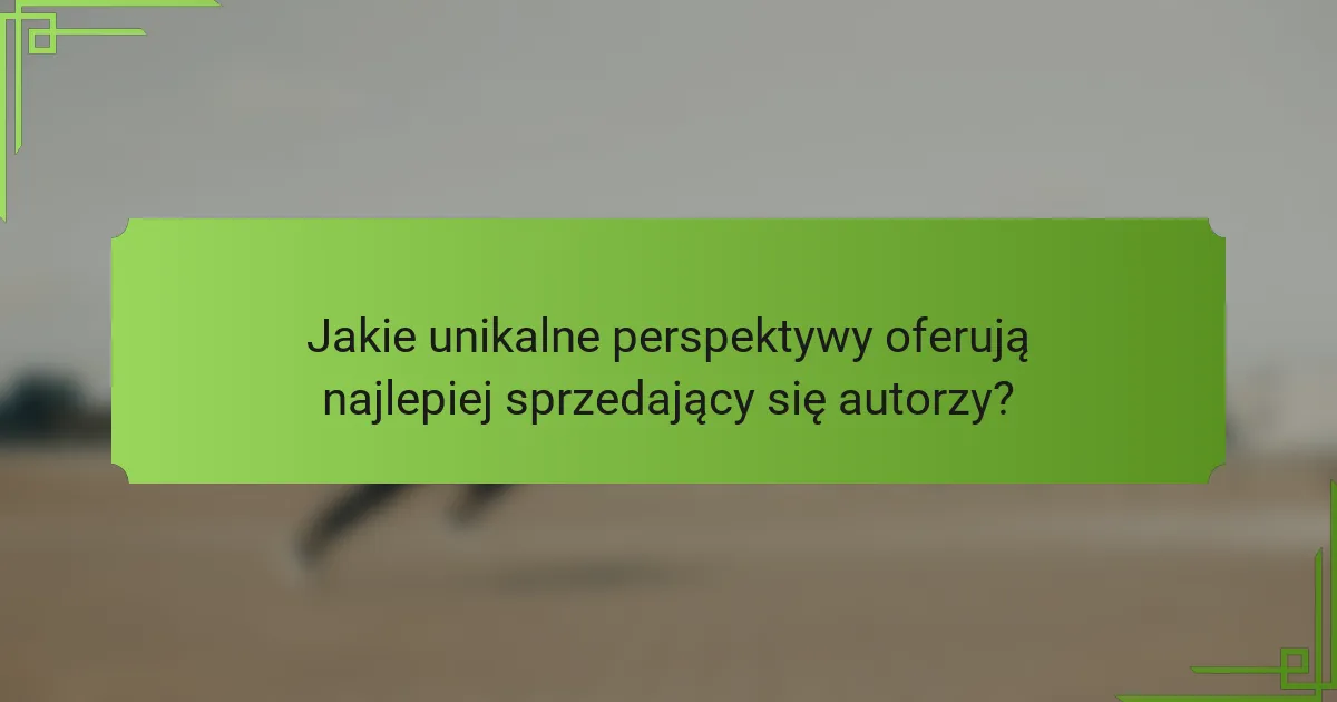 Jakie unikalne perspektywy oferują najlepiej sprzedający się autorzy?