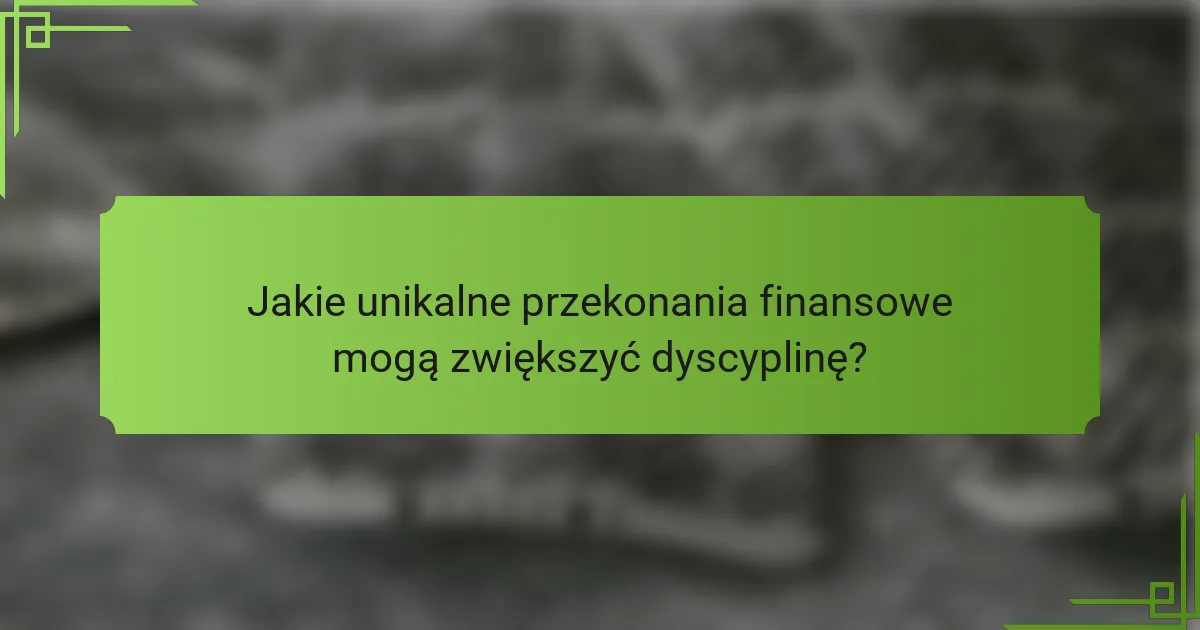 Jakie unikalne przekonania finansowe mogą zwiększyć dyscyplinę?