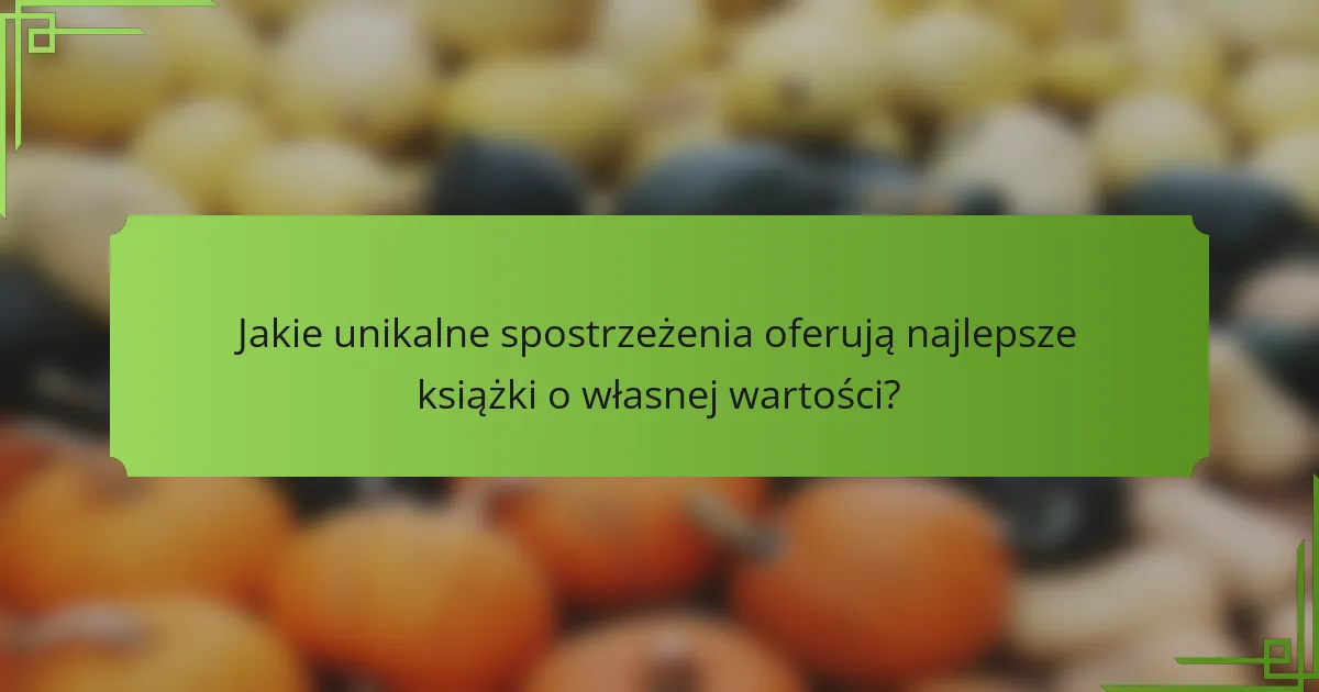 Jakie unikalne spostrzeżenia oferują najlepsze książki o własnej wartości?