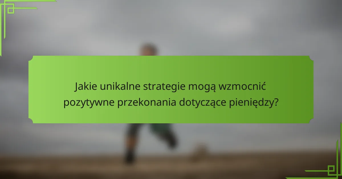 Jakie unikalne strategie mogą wzmocnić pozytywne przekonania dotyczące pieniędzy?