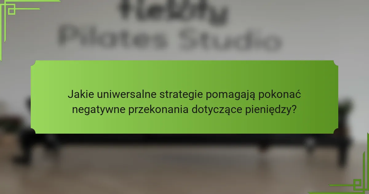 Jakie uniwersalne strategie pomagają pokonać negatywne przekonania dotyczące pieniędzy?