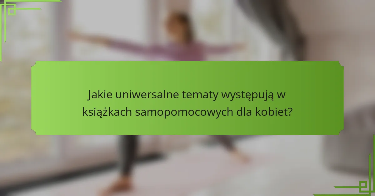 Jakie uniwersalne tematy występują w książkach samopomocowych dla kobiet?