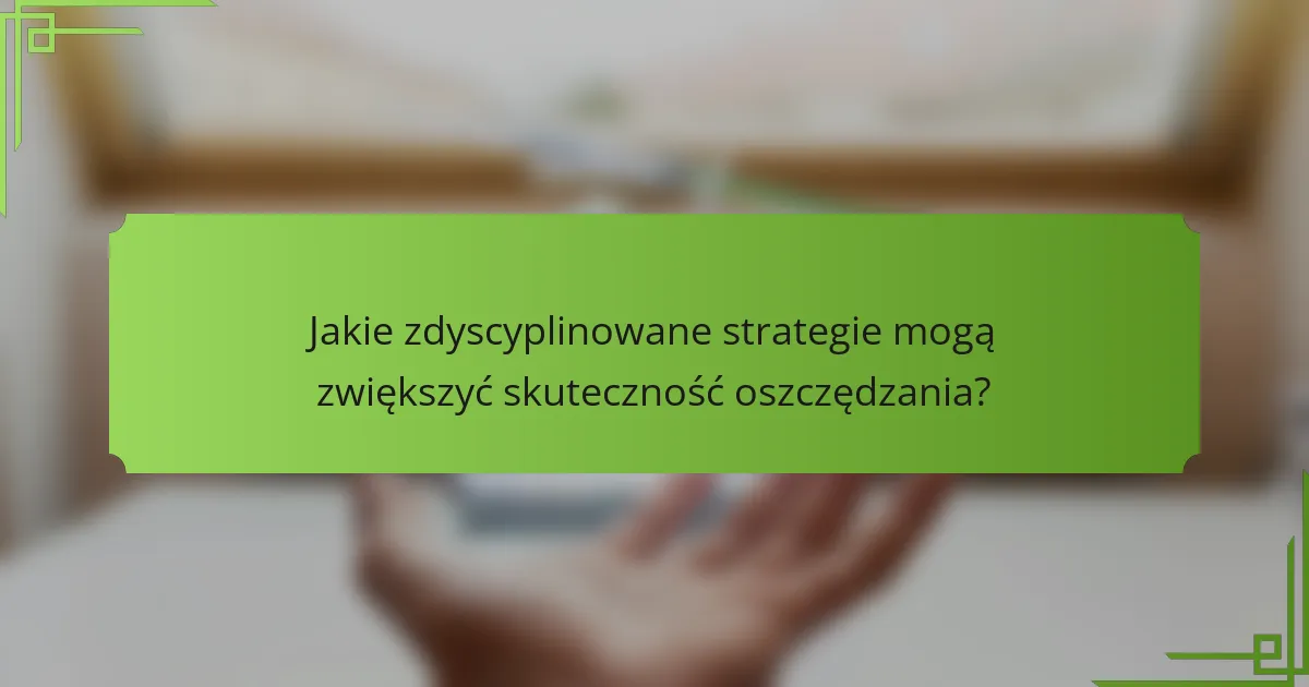 Jakie zdyscyplinowane strategie mogą zwiększyć skuteczność oszczędzania?