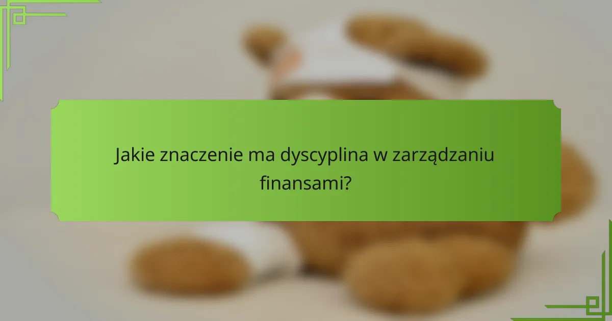 Jakie znaczenie ma dyscyplina w zarządzaniu finansami?